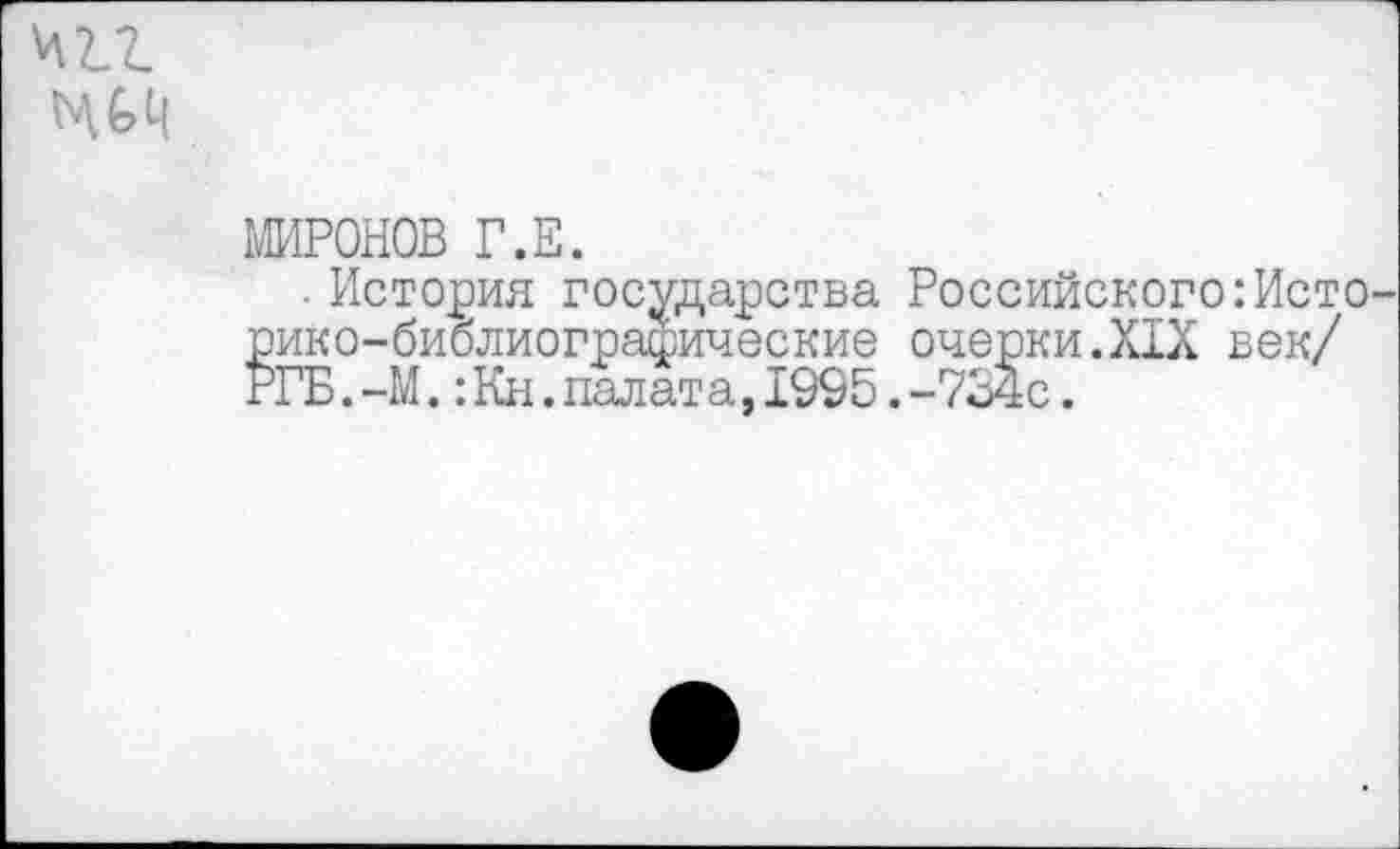 ﻿игл
МИРОНОВ Г.Е.
. История государства Российского:Исто рико-библиографические очерки.XIX век/ РГБ.-М.:Кн.палата,1995.-734с.